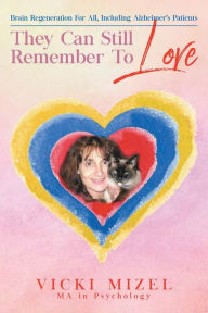 Title: They Can Still Remember To Love: Brain Regeneration For All, Including Alzheimer's Patients, Author: Vicki Mizel