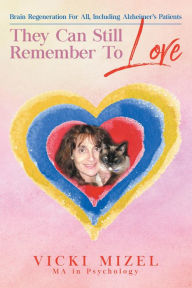 Title: They Can Still Remember To Love: Brain Regeneration For All, Including Alzheimer's Patients, Author: Vicki Mizel