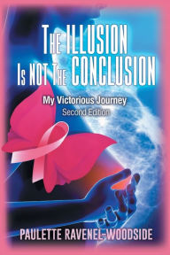 Title: The Illusion Is Not The Conclusion: My Victorious Journey, Author: Paulette Ravenel-Woodside