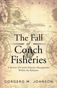 Title: The Fall Of Conch Fisheries: A Review of conch fisheries Management within the Bahamas, Author: Cordero M Johnson