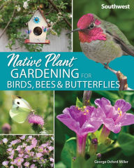 Title: Native Plant Gardening for Birds, Bees & Butterflies: Southwest, Author: George Oxford Miller