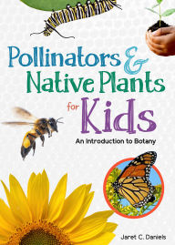 Title: Pollinators & Native Plants for Kids: An Introduction to Botany, Author: Jaret C. Daniels