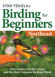 Title: Stan Tekiela's Birding for Beginners: Northeast: Your Guide to Feeders, Food, and the Most Common Backyard Birds, Author: Stan Tekiela