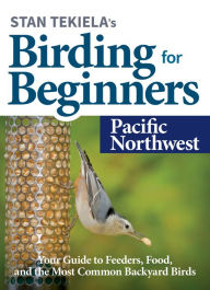 Title: Stan Tekiela's Birding for Beginners: Pacific Northwest: Your Guide to Feeders, Food, and the Most Common Backyard Birds, Author: Stan Tekiela