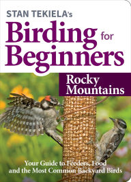 Stan Tekiela's Birding for Beginners: Rocky Mountains: Your Guide to Feeders, Food, and the Most Common Backyard Birds