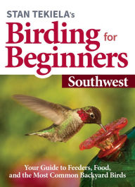 Title: Stan Tekiela's Birding for Beginners: Southwest: Your Guide to Feeders, Food, and the Most Common Backyard Birds, Author: Stan Tekiela