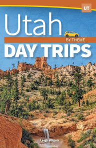 Title: Utah Day Trips by Theme, Author: Leigh Wilson
