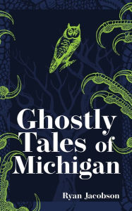 Title: Ghostly Tales of Michigan, Author: Ryan Jacobson