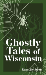 Title: Ghostly Tales of Wisconsin, Author: Ryan Jacobson