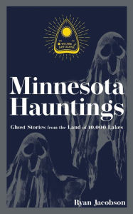 Title: Minnesota Hauntings: Ghost Stories from the Land of 10,000 Lakes, Author: Ryan Jacobson