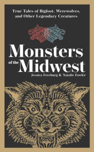 Title: Monsters of the Midwest: True Tales of Bigfoot, Werewolves, and Other Legendary Creatures, Author: Jessica Freeburg