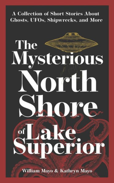 The Mysterious North Shore of Lake Superior: A Collection of Short Stories About Ghosts, UFOs, Shipwrecks, and More