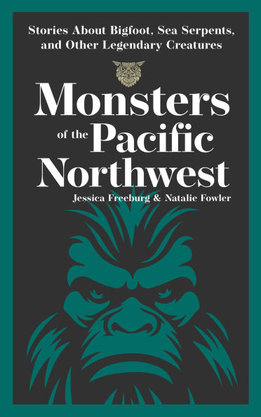 Monsters of the Pacific Northwest: Stories About Bigfoot, Sea Serpents, and Other Legendary Creatures
