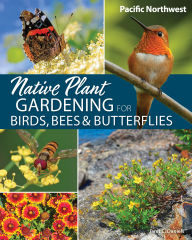 Title: Native Plant Gardening for Birds, Bees & Butterflies: Pacific Northwest, Author: Jaret C. Daniels