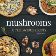Title: Mushrooms: 50 Tried & True Recipes, Author: Julia Rutland