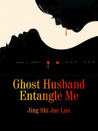 Title: Ghost Husband Entangle Me: Volume 1, Author: Jing ShiJueLun