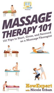 Title: Massage Therapy 101: 101 Tips to Start, Grow, and Succeed as a Massage Therapist, Author: Howexpert