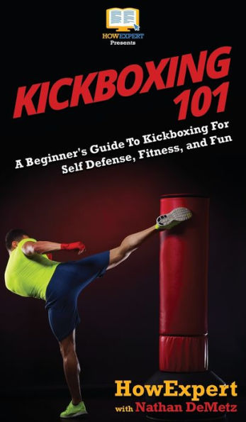 Kickboxing 101: A Beginner's Guide To For Self Defense, Fitness, and Fun