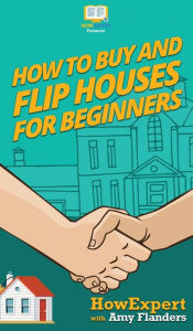 Title: How To Buy and Flip Houses For Beginners, Author: Howexpert