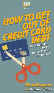 Title: How to Get Out of Credit Card Debt: 12 Actionable Steps to Get Out of Debt Fast, Author: HowExpert