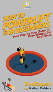 Title: How To Powerlift For Beginners: Your Step By Step Guide To Powerlifting For Beginners, Author: Howexpert