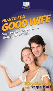 Title: How To Be a Good Wife: Your Step By Step Guide To Being a Good Wife, Author: HowExpert