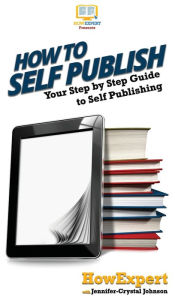 Title: How To Self Publish: Your Step By Step Guide To Self Publishing, Author: Howexpert