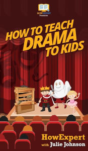 Title: How To Teach Drama To Kids: Your Step By Step Guide to Teaching Drama to Kids, Author: Howexpert