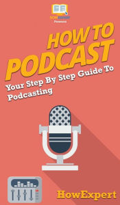 Title: How to Podcast: Your Step By Step Guide to Podcasting, Author: Howexpert