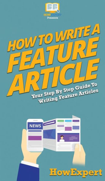 How To Write a Feature Article: Your Step By Guide Writing Articles