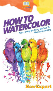 Title: How To Watercolor: Your Step By Step Guide To Watercoloring, Author: HowExpert