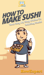 Title: How To Make Sushi: Your Step By Step Guide To Making Sushi, Author: Howexpert