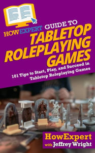 Title: HowExpert Guide to Tabletop Roleplaying Games: 101 Tips to Start, Play, and Succeed in Tabletop Roleplaying Games, Author: Jeffrey Wright