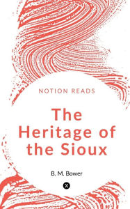 Title: The Heritage of the Sioux, Author: B M Bower