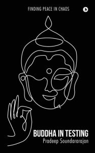 Title: Buddha In Testing: Finding Peace In Chaos, Author: Pradeep Soundararajan