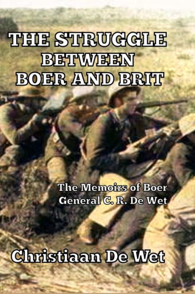 The Struggle between Boer and Brit: Memoirs of General C. R. De Wet