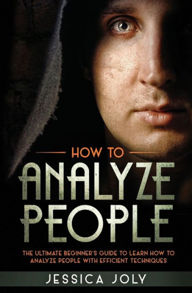 How to Analyze People: The Ultimate Beginner's Guide to Learn how to Analyze People with Efficient Techniques