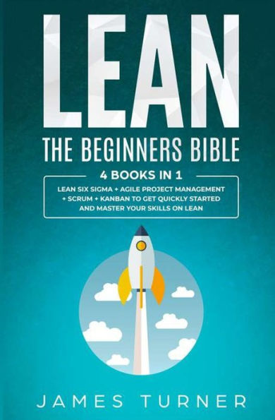 Lean: The Beginners Bible - 4 books 1 Lean Six Sigma + Agile Project Management Scrum Kanban to Get Quickly Started and Master your Skills on