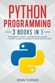 Title: Python Programming: 3 books in 1 - Ultimate Beginner's, Intermediate & Advanced Guide to Learn Python Step by Step, Author: Ryan Turner