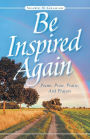 Be Inspired Again: Poems, Prose, Praise, And Prayers