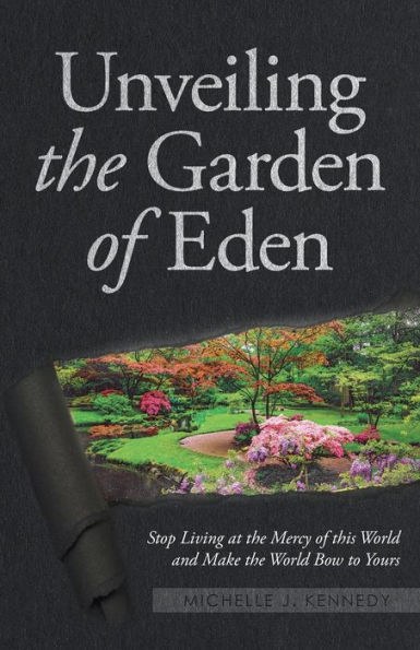 Unveiling the Garden of Eden: Stop Living at the Mercy of this World and Make the World Bow to Yours