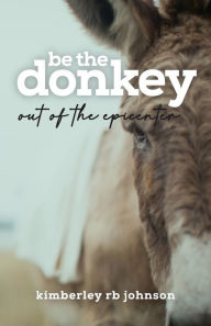 Title: Be the Donkey: Out of the Epicenter, Author: Kimberley RB Johnson