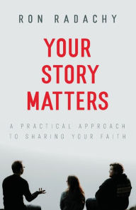 Title: Your Story Matters: A Practical Approach to Sharing Your Faith, Author: Ron Radachy
