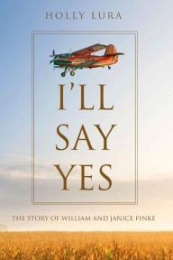 Title: I'll Say Yes: The Story of William and Janice Finke, Author: Holly Lura