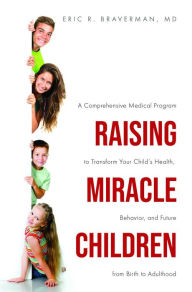 Title: Raising Miracle Children: A Comprehensive Medical Program to Transform Your Child's Health, Behavior, and Future from Birth to Adulthood, Author: Eric Braverman
