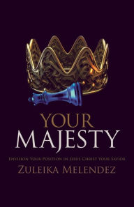 Title: Your Majesty: Envision Your Position in Jesus Christ Your Savior, Author: Zuleika Melendez