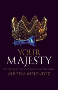 Title: Your Majesty: Envision Your Position in Jesus Christ Your Savior, Author: Zuleika Melendez