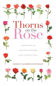 Books downloads ipodThorns on the Rose: Transformed by the Experiential Knowledge of the Lord Jesus Christ (English literature)9781647737641  bySheron Chambers Jefferson