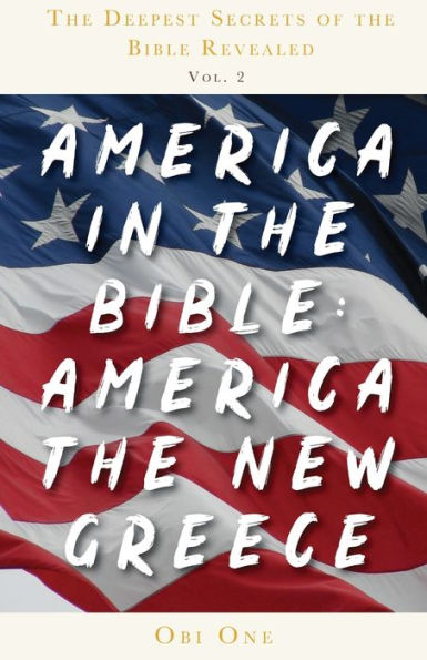 the Deepest Secrets of Bible Revealed Volume 2: America Bible: New Greece