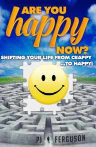 Title: Are You Happy Now?: Shifting Your Life From Crappy ...to Happy!, Author: PJ Ferguson